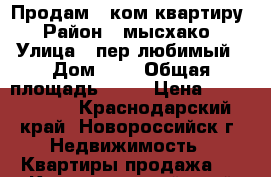 Продам 1 ком квартиру › Район ­ мысхако › Улица ­ пер любимый › Дом ­ 8 › Общая площадь ­ 53 › Цена ­ 3 900 000 - Краснодарский край, Новороссийск г. Недвижимость » Квартиры продажа   . Краснодарский край,Новороссийск г.